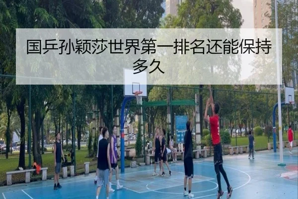 国乒孙颖莎世界第一排名还能保持多久