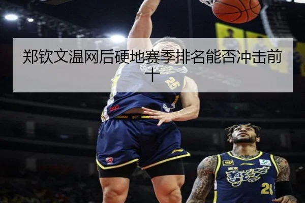 郑钦文温网后硬地赛季排名能否冲击前十